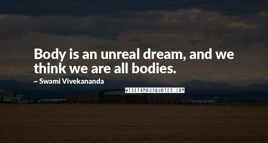 Swami Vivekananda Quotes: Body is an unreal dream, and we think we are all bodies.