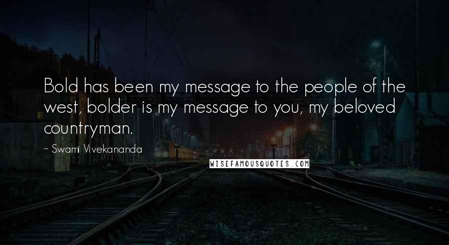 Swami Vivekananda Quotes: Bold has been my message to the people of the west, bolder is my message to you, my beloved countryman.