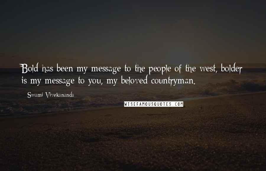 Swami Vivekananda Quotes: Bold has been my message to the people of the west, bolder is my message to you, my beloved countryman.