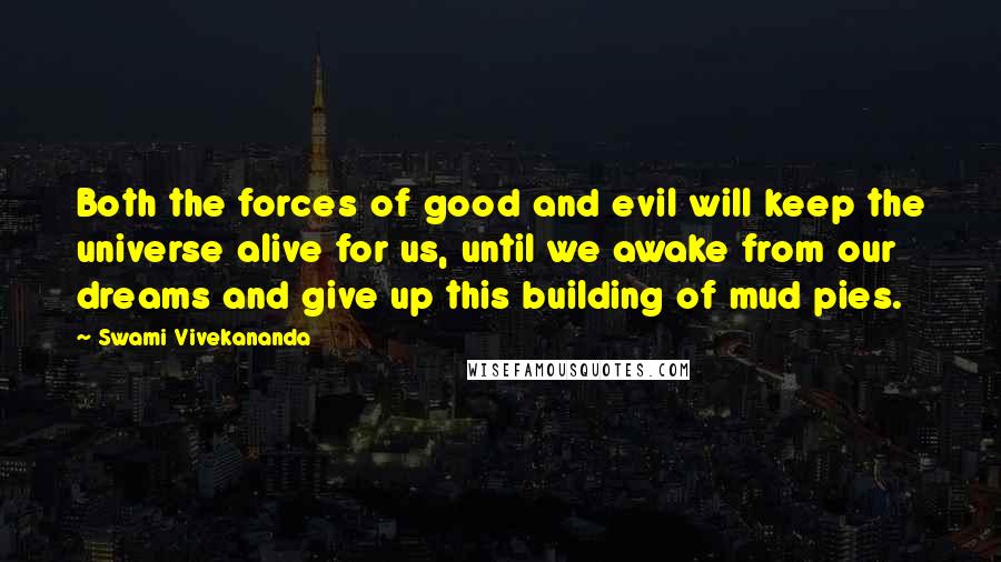 Swami Vivekananda Quotes: Both the forces of good and evil will keep the universe alive for us, until we awake from our dreams and give up this building of mud pies.