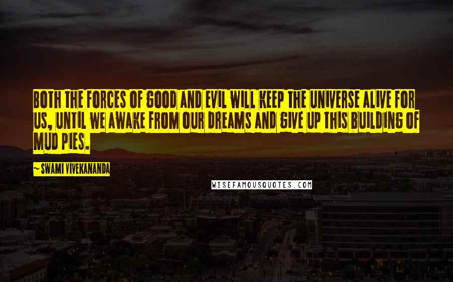 Swami Vivekananda Quotes: Both the forces of good and evil will keep the universe alive for us, until we awake from our dreams and give up this building of mud pies.