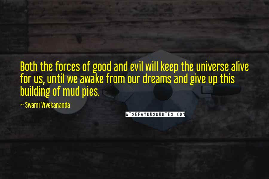Swami Vivekananda Quotes: Both the forces of good and evil will keep the universe alive for us, until we awake from our dreams and give up this building of mud pies.
