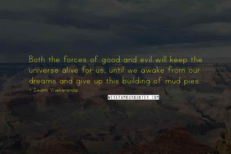 Swami Vivekananda Quotes: Both the forces of good and evil will keep the universe alive for us, until we awake from our dreams and give up this building of mud pies.