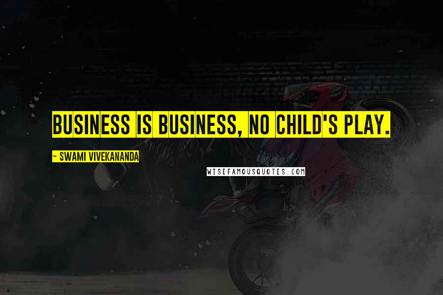 Swami Vivekananda Quotes: Business is business, no child's play.