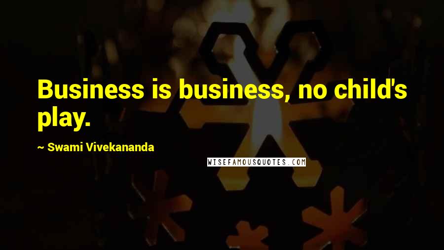 Swami Vivekananda Quotes: Business is business, no child's play.