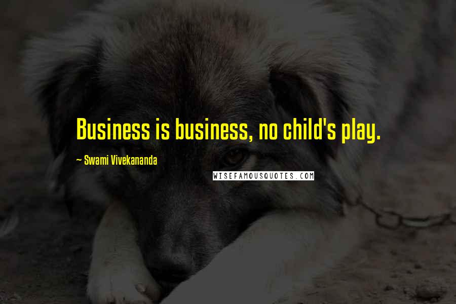 Swami Vivekananda Quotes: Business is business, no child's play.