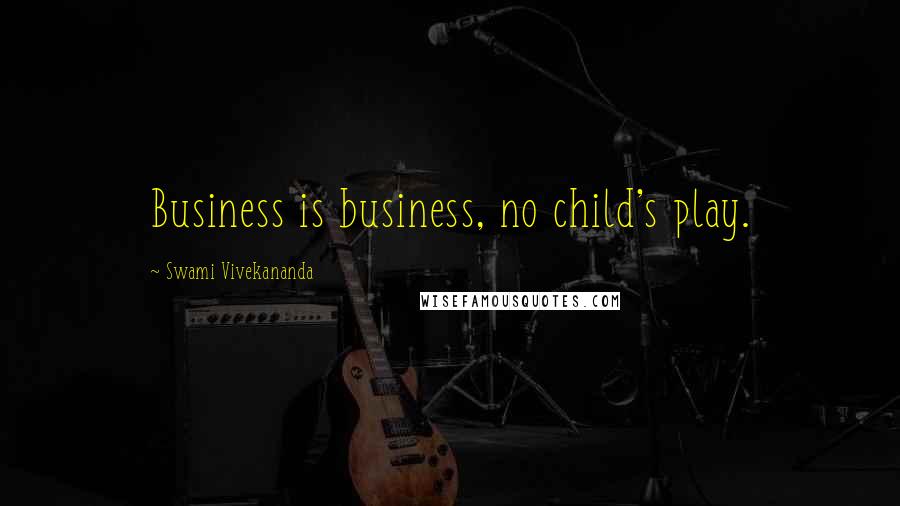 Swami Vivekananda Quotes: Business is business, no child's play.