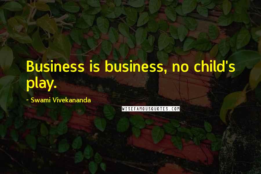 Swami Vivekananda Quotes: Business is business, no child's play.