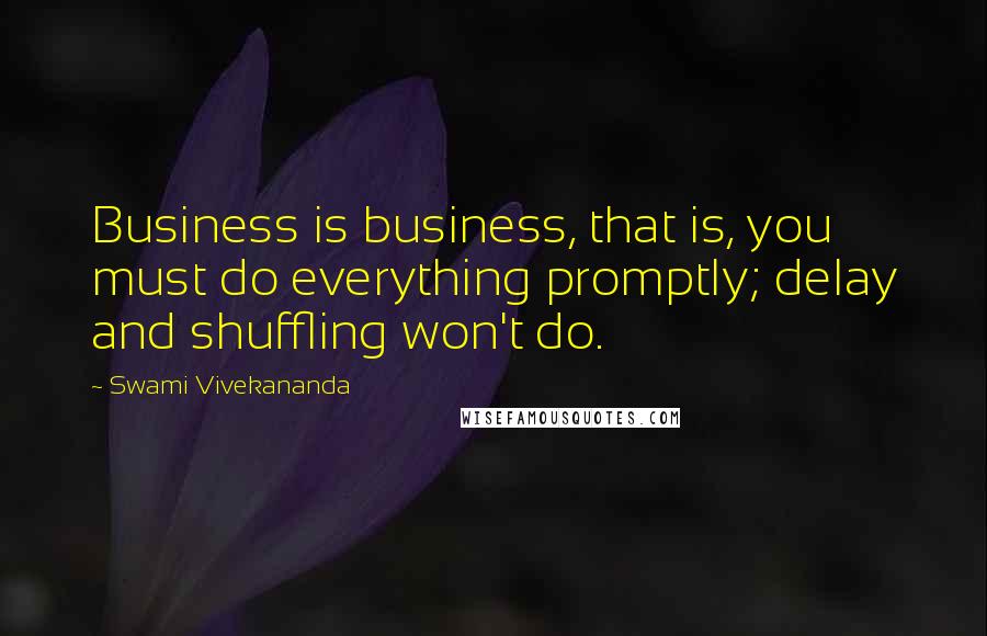 Swami Vivekananda Quotes: Business is business, that is, you must do everything promptly; delay and shuffling won't do.