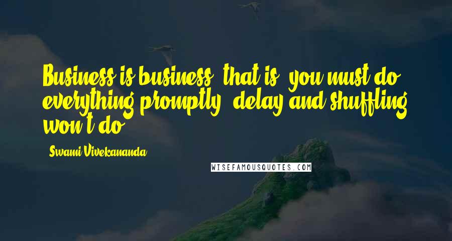 Swami Vivekananda Quotes: Business is business, that is, you must do everything promptly; delay and shuffling won't do.