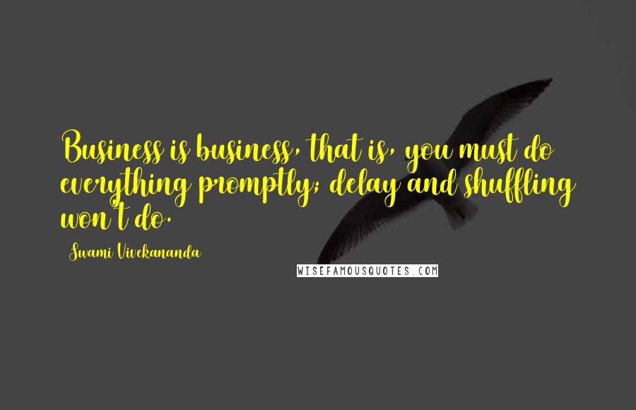 Swami Vivekananda Quotes: Business is business, that is, you must do everything promptly; delay and shuffling won't do.