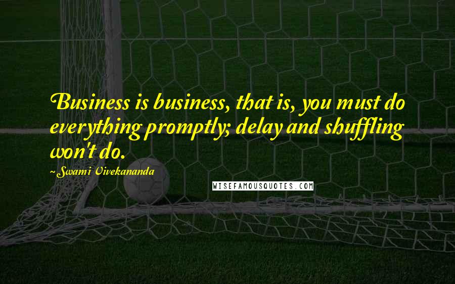 Swami Vivekananda Quotes: Business is business, that is, you must do everything promptly; delay and shuffling won't do.