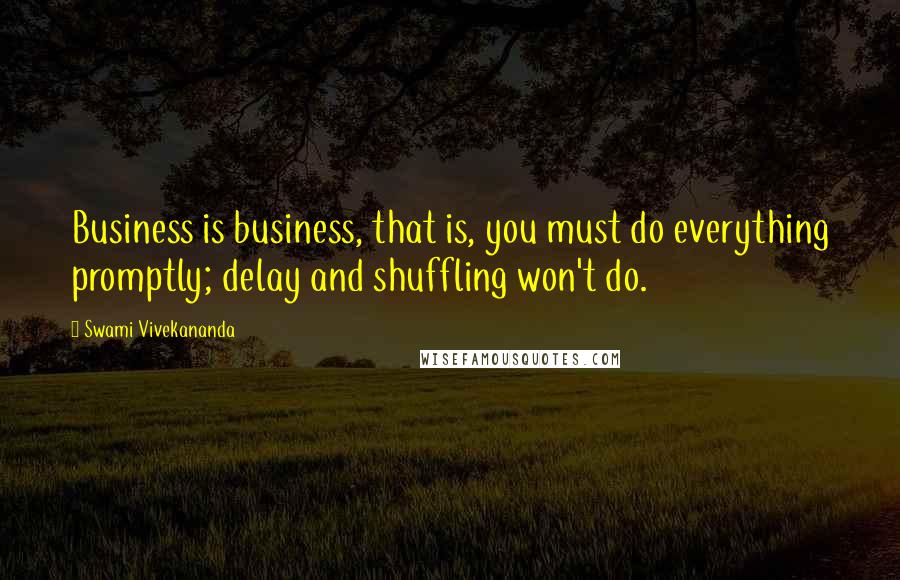 Swami Vivekananda Quotes: Business is business, that is, you must do everything promptly; delay and shuffling won't do.