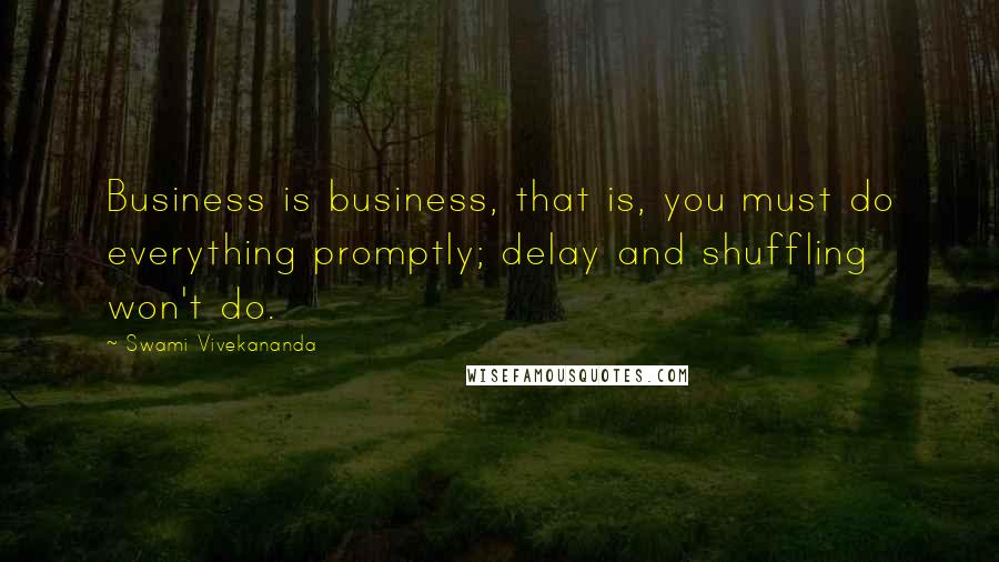 Swami Vivekananda Quotes: Business is business, that is, you must do everything promptly; delay and shuffling won't do.