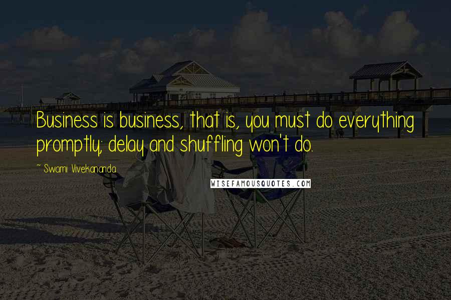 Swami Vivekananda Quotes: Business is business, that is, you must do everything promptly; delay and shuffling won't do.