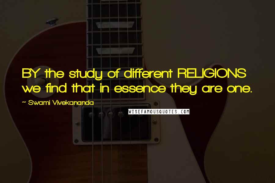 Swami Vivekananda Quotes: BY the study of different RELIGIONS we find that in essence they are one.