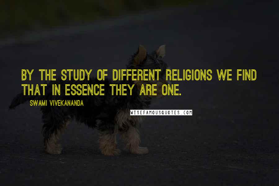 Swami Vivekananda Quotes: BY the study of different RELIGIONS we find that in essence they are one.