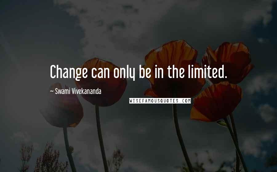 Swami Vivekananda Quotes: Change can only be in the limited.