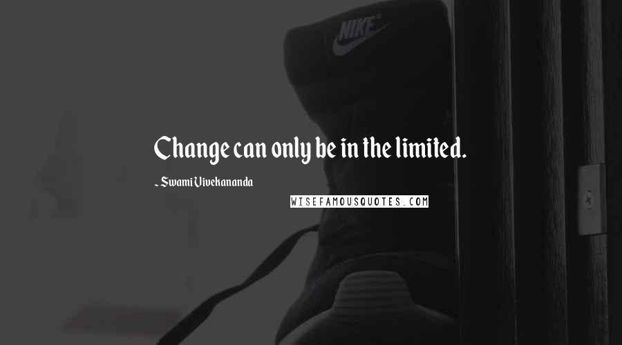 Swami Vivekananda Quotes: Change can only be in the limited.