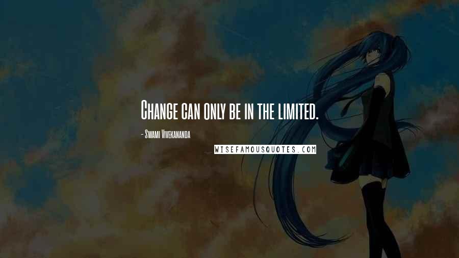 Swami Vivekananda Quotes: Change can only be in the limited.