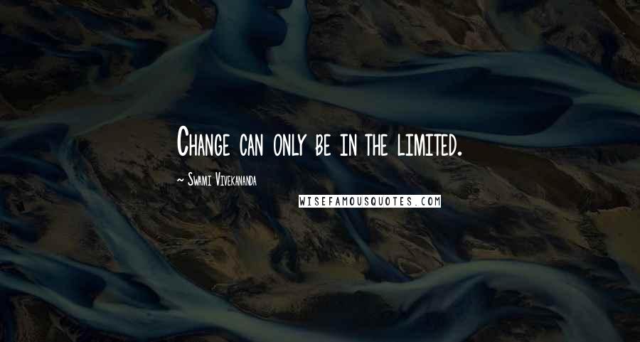 Swami Vivekananda Quotes: Change can only be in the limited.