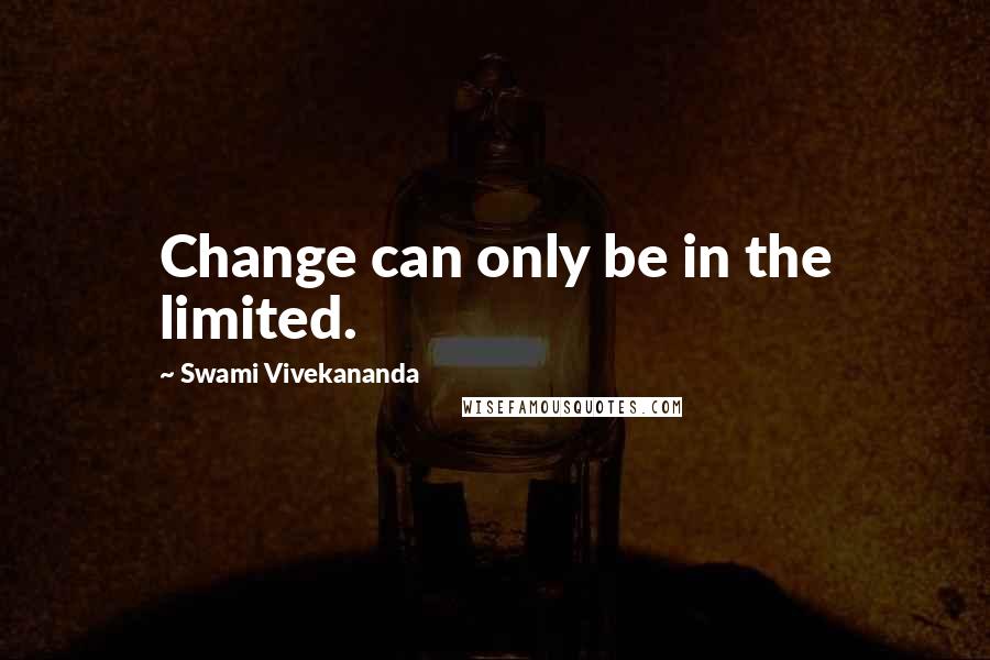 Swami Vivekananda Quotes: Change can only be in the limited.