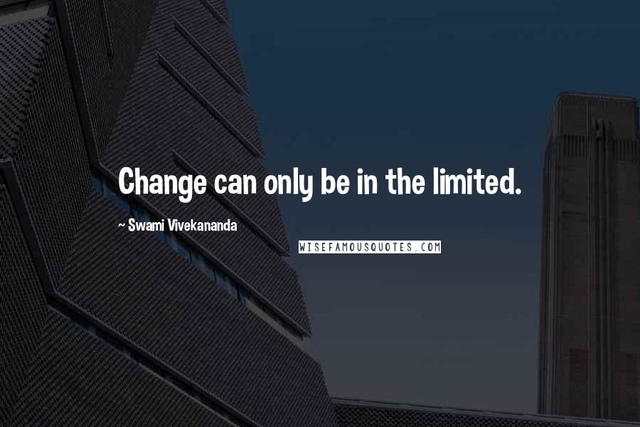 Swami Vivekananda Quotes: Change can only be in the limited.