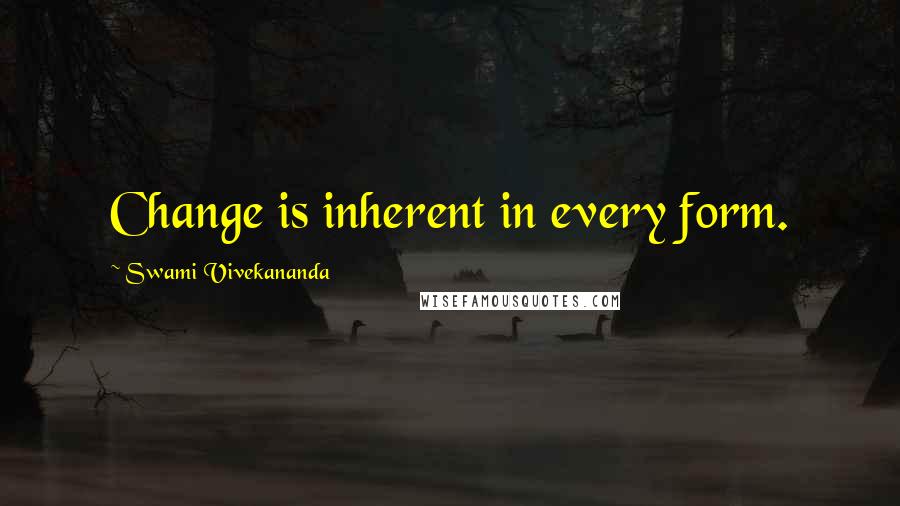 Swami Vivekananda Quotes: Change is inherent in every form.