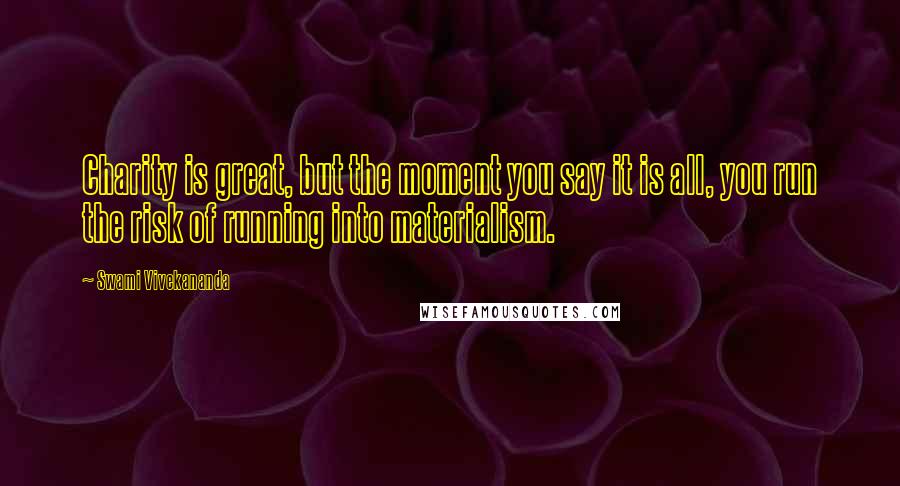 Swami Vivekananda Quotes: Charity is great, but the moment you say it is all, you run the risk of running into materialism.