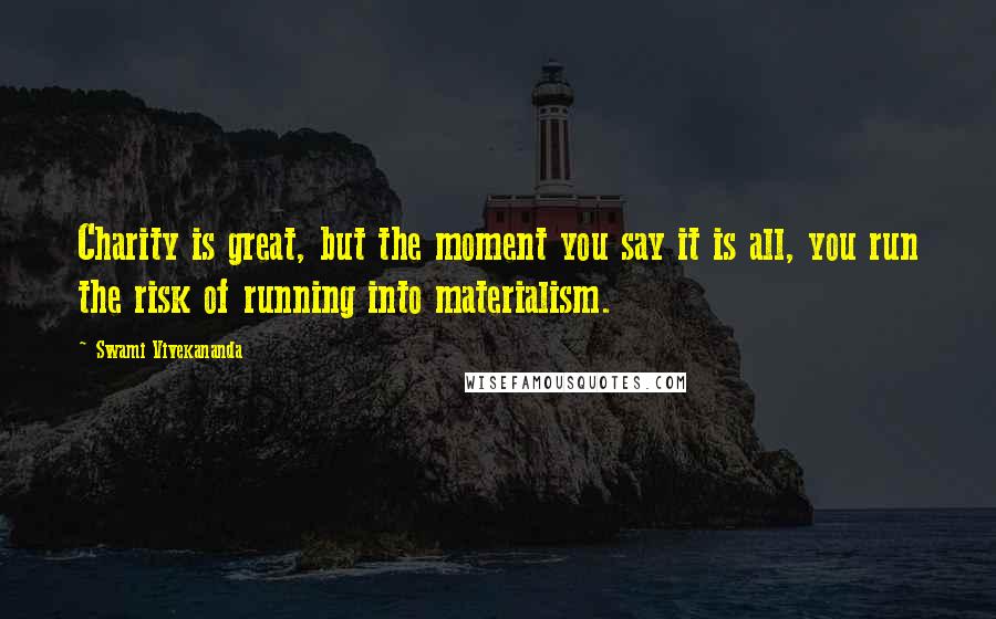 Swami Vivekananda Quotes: Charity is great, but the moment you say it is all, you run the risk of running into materialism.