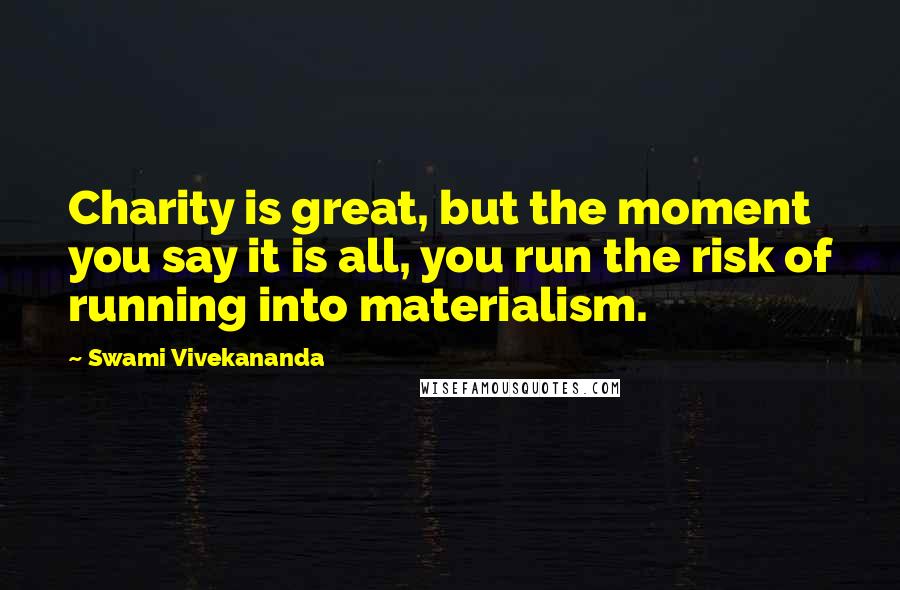 Swami Vivekananda Quotes: Charity is great, but the moment you say it is all, you run the risk of running into materialism.