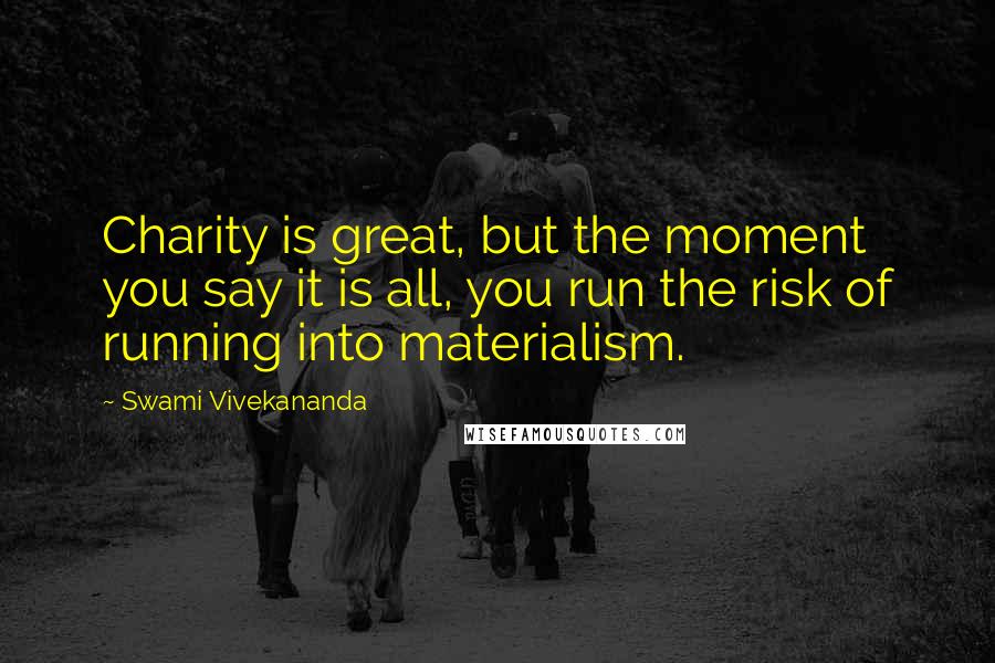 Swami Vivekananda Quotes: Charity is great, but the moment you say it is all, you run the risk of running into materialism.