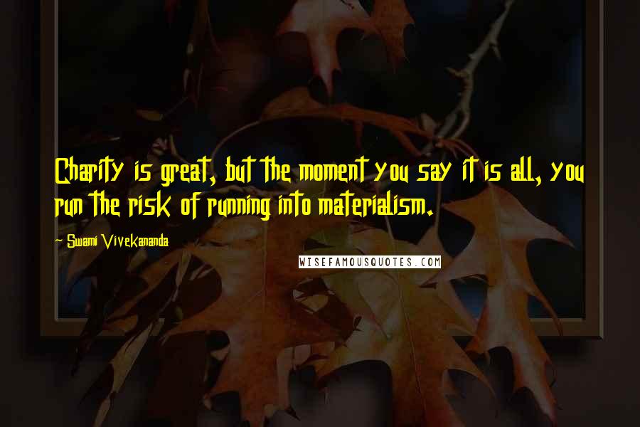 Swami Vivekananda Quotes: Charity is great, but the moment you say it is all, you run the risk of running into materialism.