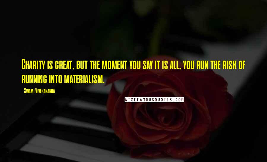 Swami Vivekananda Quotes: Charity is great, but the moment you say it is all, you run the risk of running into materialism.