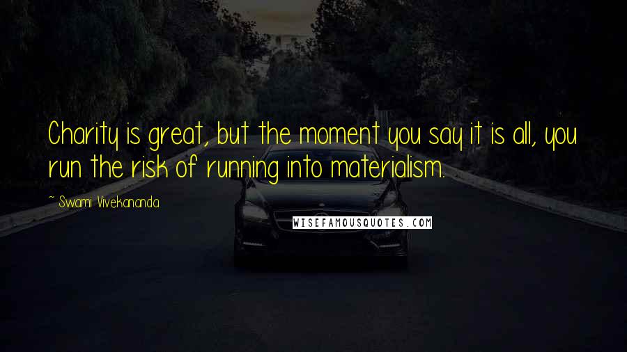 Swami Vivekananda Quotes: Charity is great, but the moment you say it is all, you run the risk of running into materialism.