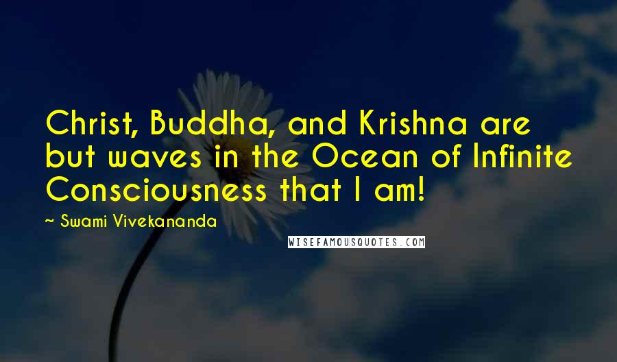 Swami Vivekananda Quotes: Christ, Buddha, and Krishna are but waves in the Ocean of Infinite Consciousness that I am!