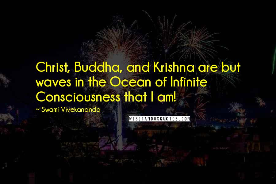 Swami Vivekananda Quotes: Christ, Buddha, and Krishna are but waves in the Ocean of Infinite Consciousness that I am!