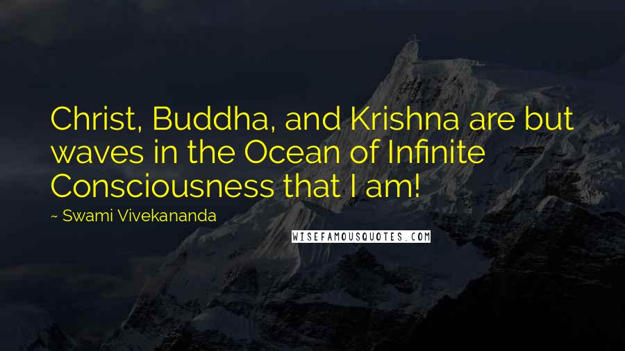 Swami Vivekananda Quotes: Christ, Buddha, and Krishna are but waves in the Ocean of Infinite Consciousness that I am!