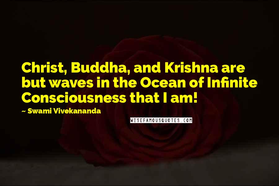 Swami Vivekananda Quotes: Christ, Buddha, and Krishna are but waves in the Ocean of Infinite Consciousness that I am!