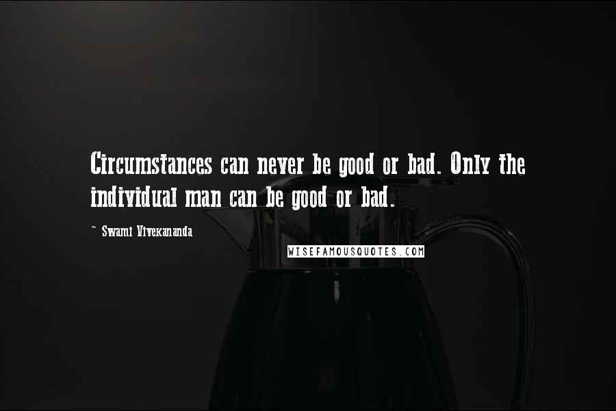 Swami Vivekananda Quotes: Circumstances can never be good or bad. Only the individual man can be good or bad.