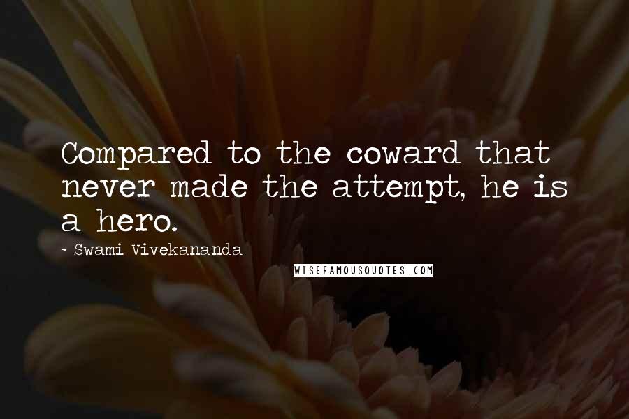 Swami Vivekananda Quotes: Compared to the coward that never made the attempt, he is a hero.