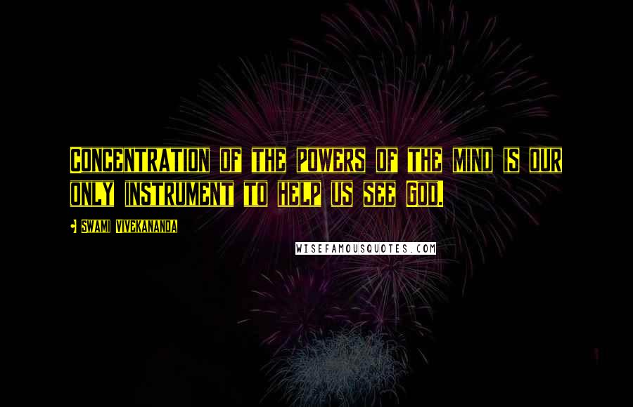 Swami Vivekananda Quotes: Concentration of the powers of the mind is our only instrument to help us see God.