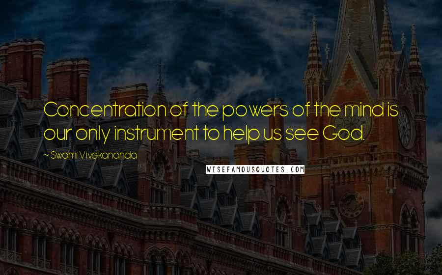 Swami Vivekananda Quotes: Concentration of the powers of the mind is our only instrument to help us see God.