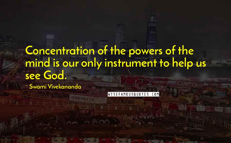 Swami Vivekananda Quotes: Concentration of the powers of the mind is our only instrument to help us see God.