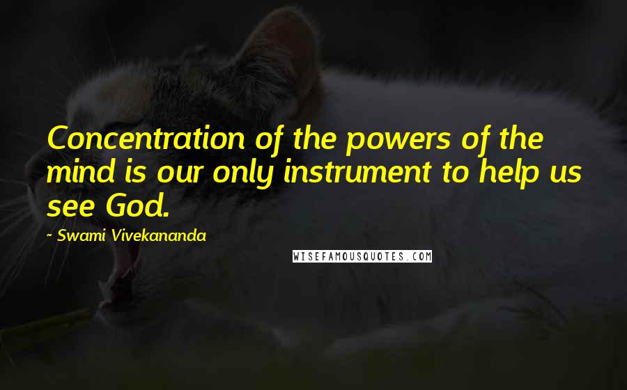 Swami Vivekananda Quotes: Concentration of the powers of the mind is our only instrument to help us see God.