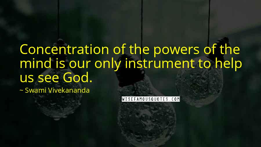 Swami Vivekananda Quotes: Concentration of the powers of the mind is our only instrument to help us see God.