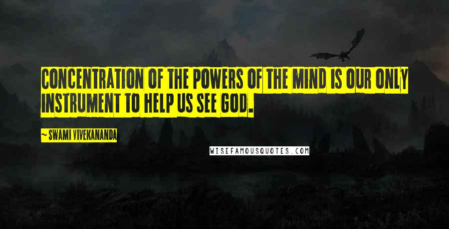 Swami Vivekananda Quotes: Concentration of the powers of the mind is our only instrument to help us see God.