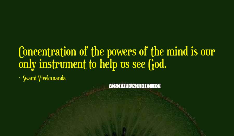 Swami Vivekananda Quotes: Concentration of the powers of the mind is our only instrument to help us see God.