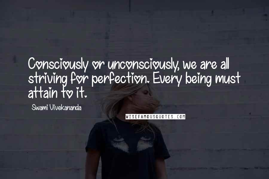 Swami Vivekananda Quotes: Consciously or unconsciously, we are all striving for perfection. Every being must attain to it.