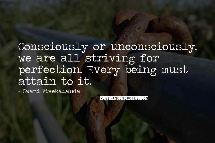 Swami Vivekananda Quotes: Consciously or unconsciously, we are all striving for perfection. Every being must attain to it.